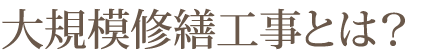 大規模修繕工事とは？