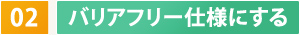 02　バリアフリー仕様にする