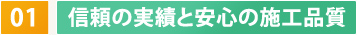 01　信頼の実績と安心の施工品質