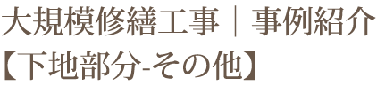 大規模修繕工事｜事例紹介【下地部分-その他】