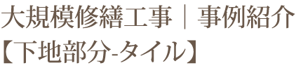 大規模修繕工事｜事例紹介【下地部分-タイル】